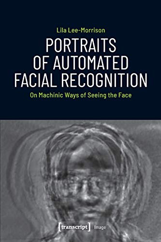 Portraits of Automated Facial Recognition On Machinic Ways of Seeing the Face [Paperback]