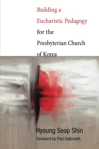 Building a Eucharistic Pedagogy for the Presbyterian Church of Korea [Paperback]