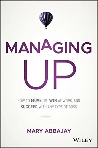 Managing Up: How to Move up, Win at Work, and