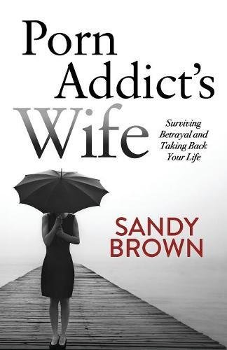 Porn Addict}}}s Wife Surviving Betrayal and Taking Back Your Life [Paperback]