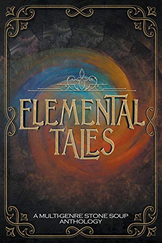 Elemental Tales  A Multi-Genre Stone Soup Anthology [Paperback]