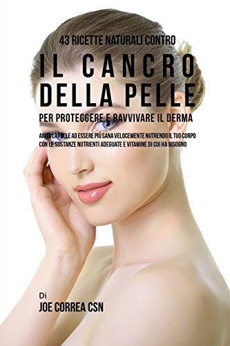 43 Ricette Naturali Contro il Cancro Della Pelle per Proteggere e Ravvivare il D [Paperback]