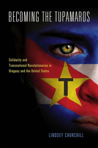 Becoming the Tupamaros Solidarity and Transnational Revolutionaries in Uruguay  [Hardcover]