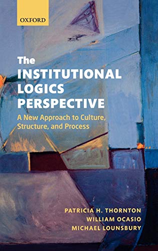 The Institutional Logics Perspective A Ne Approach to Culture, Structure and P [Hardcover]