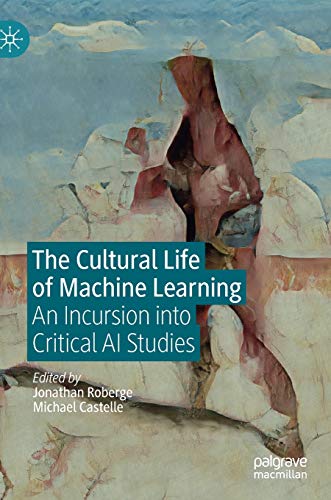 The Cultural Life of Machine Learning: An Incursion into Critical AI Studies [Hardcover]