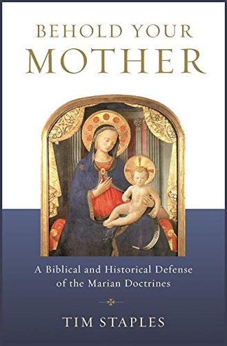 Behold Your Mother: A Biblical And Historical Defense Of The Marian Doctrines [Paperback]