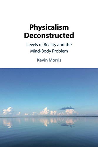 Physicalism Deconstructed Levels of Reality and the MindBody Problem [Paperback]