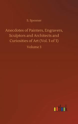 Anecdotes Of Painters, Engravers, Sculptors And Architects And Curiosities Of Ar