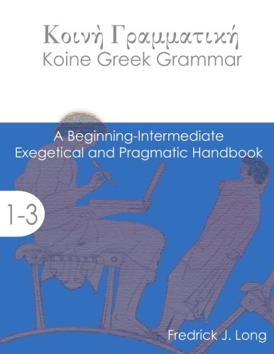 Koine Greek Grammar A Beginning-Intermediate Exegetical And Pragmatic Handbook [Paperback]