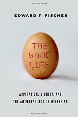 The Good Life Aspiration, Dignity, and the Anthropology of Wellbeing [Hardcover]