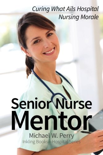 Senior Nurse Mentor Curing What Ails Hospital Nursing Morale [Paperback]