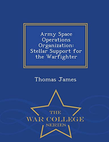 Army Space Operations Organization Stellar Support For The Warfighter - War Col [Paperback]