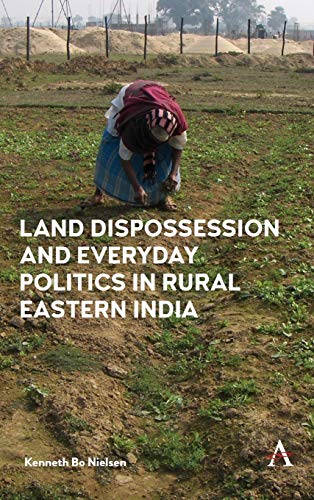 Land Dispossession and Everyday Politics in Rural Eastern India [Hardcover]