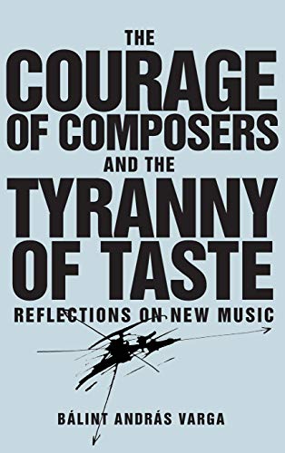 The Courage of Composers and the Tyranny of Taste Reflections on Ne Music [Hardcover]