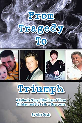 From Tragedy To Triumph A Father's Story Of The Loss Of Three Children And The  [Paperback]