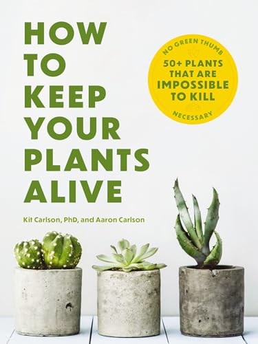 How to Keep Your Plants Alive: 50 Plants That Are Impossible to Kill [Paperback]