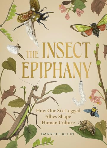 The Insect Epiphany: How Our Six-Legged Allies Shape Human Culture [Hardcover]