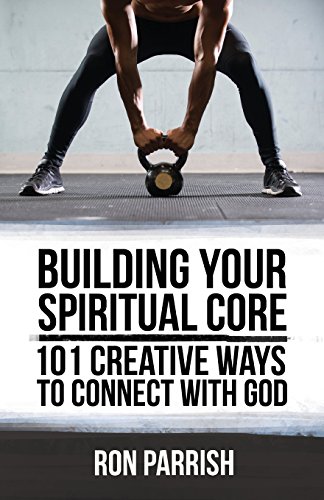 Building Your Spiritual Core 101 Creative Ways To Connect With God [Paperback]