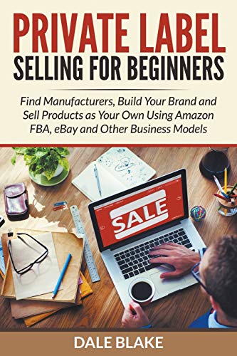 Private Label Selling For Beginners Find Manufacturers, Build Your Brand And Se [Paperback]