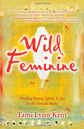 Wild Feminine: Finding Power, Spirit & Joy in the Female Body [Paperback]