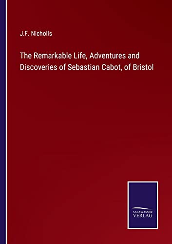 Remarkable Life, Adventures And Discoveries Of Sebastian Cabot, Of Bristol