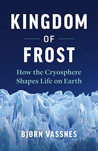 Kingdom of Frost: How the Cryosphere Shapes Life on Earth [Hardcover]