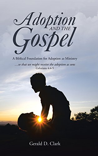 Adoption and the Gospel  A Biblical Foundation for Adoption As Ministry [Hardcover]