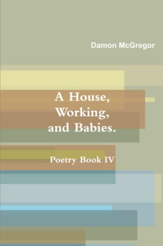 A House, Working, And Babies, Poetry Book Iv, Damon Mcgregor [Paperback]