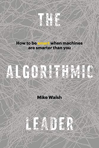 The Algorithmic Leader Ho to Be Smart When Machines Are Smarter Than You [Hardcover]