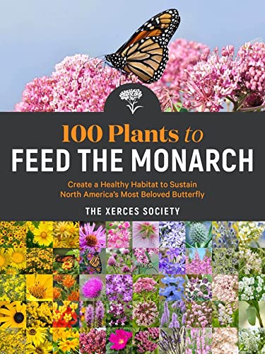 100 Plants to Feed the Monarch: Create a Healthy Habitat to Sustain North Americ [Paperback]