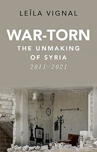 War-Torn: The Unmaking of Syria, 2011-2021 [Hardcover]