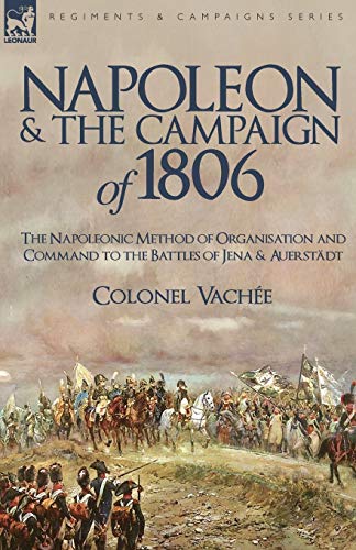 Napoleon And The Campaign Of 1806 The Napoleonic Method Of Organisation And Com [Paperback]