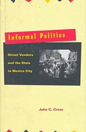 Informal Politics Street Vendors and the State in Mexico City [Hardcover]