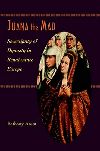 Juana The Mad Sovereignty And Dynasty In Renaissance Europe (the Johns Hopkins  [Hardcover]