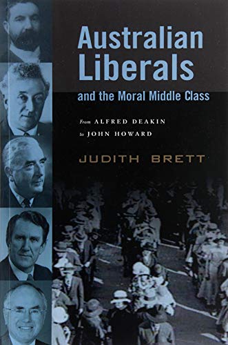 Australian Liberals and the Moral Middle Class From Alfred Deakin to John Hoar [Paperback]