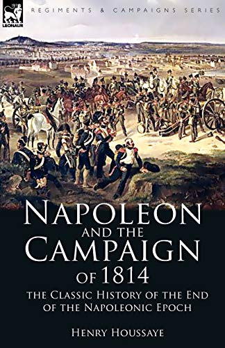 Napoleon And The Campaign Of 1814 The Classic History Of The End Of The Napoleo [Paperback]