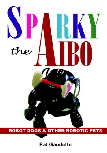 Sparky The Aibo Robot Dogs & Other Robotic Pets [Hardcover]