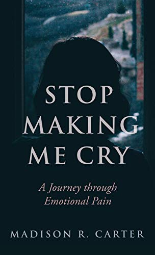 Stop Making Me Cry  A Journey Through Emotional Pain [Hardcover]