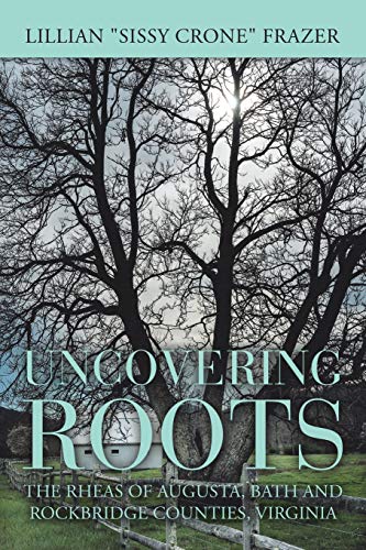 Uncovering Roots  The Rheas of Augusta, Bath and Rockbridge Counties, Virginia [Paperback]