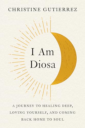 I Am Diosa: A Journey to Healing Deep, Loving Yourself, and Coming Back Home to  [Paperback]