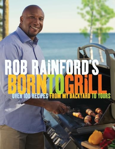 Rob Rainford's Born to Grill: Over 100 Recipes from My Backyard to Yours: A Cook [Paperback]