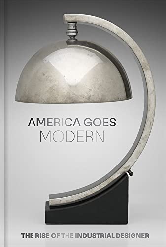 America Goes Modern: The Rise of the Industrial Designer [Hardcover]