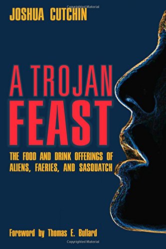 A Trojan Feast The Food And Drink Offerings Of Aliens, Faeries, And Sasquatch [Paperback]