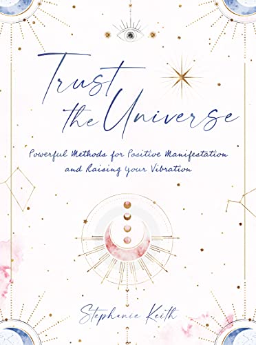 Trust the Universe: Powerful Methods for Positive Manifestations and Raising You [Hardcover]