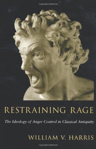 Restraining Rage The Ideology Of Anger Control In Classical Antiquity [Paperback]