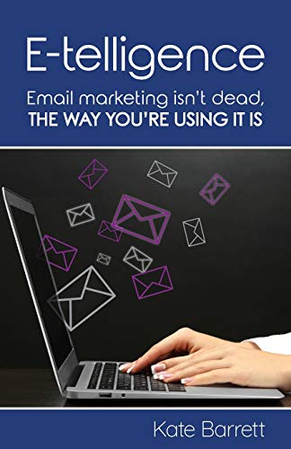 E-Telligence  Email Marketing Isn't Dead, the Way You're Using It Is [Paperback]