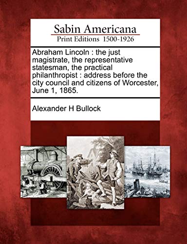 Abraham Lincoln  The Just Magistrate, the Representative Statesman, the Practic [Paperback]