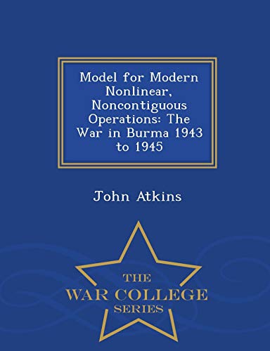 Model For Modern Nonlinear, Noncontiguous Operations The War In Burma 1943 To 1 [Paperback]