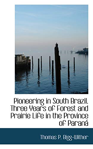 Pioneering in South Brazil Three Years of Forest and Prairie Life in the Provinc [Paperback]