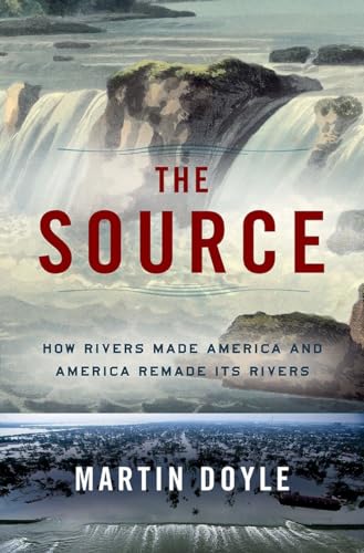 The Source: How Rivers Made America and America Remade Its Rivers [Hardcover]